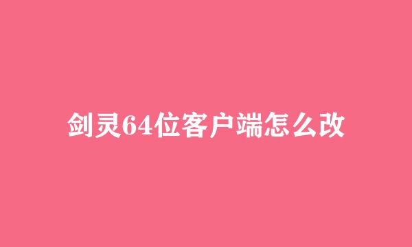 剑灵64位客户端怎么改