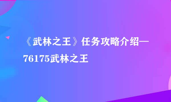 《武林之王》任务攻略介绍—76175武林之王