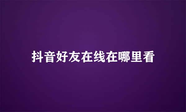 抖音好友在线在哪里看