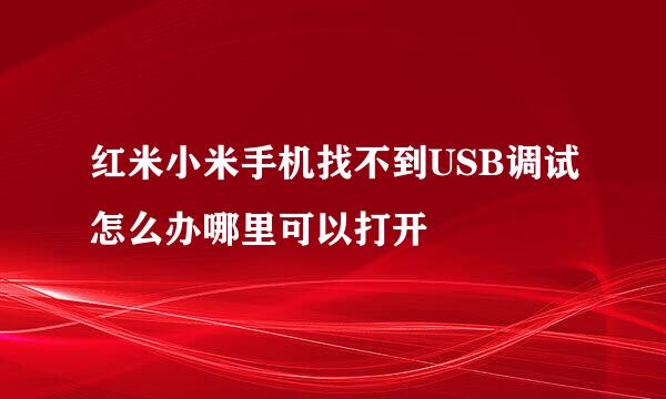 红米小米手机找不到USB调试怎么办哪里可以打开