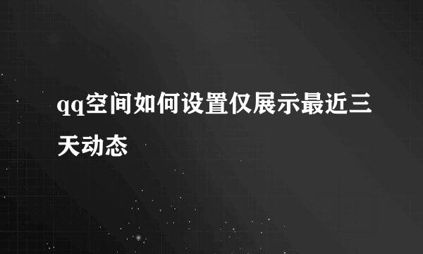 qq空间如何设置仅展示最近三天动态