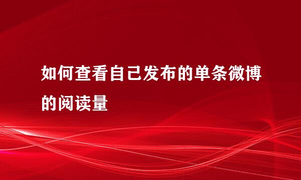 如何查看自己发布的单条微博的阅读量