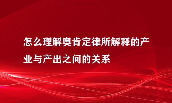 怎么理解奥肯定律所解释的产业与产出之间的关系