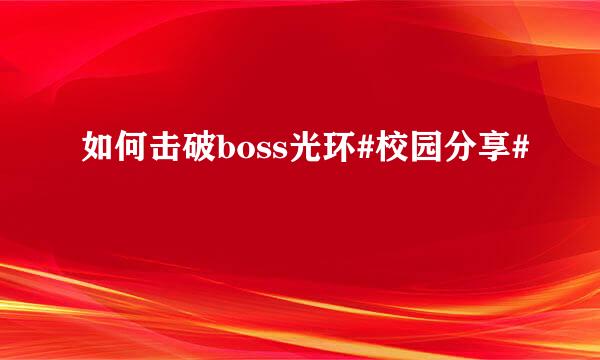 如何击破boss光环#校园分享#