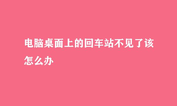 电脑桌面上的回车站不见了该怎么办