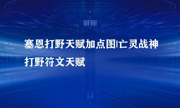 塞恩打野天赋加点图|亡灵战神打野符文天赋