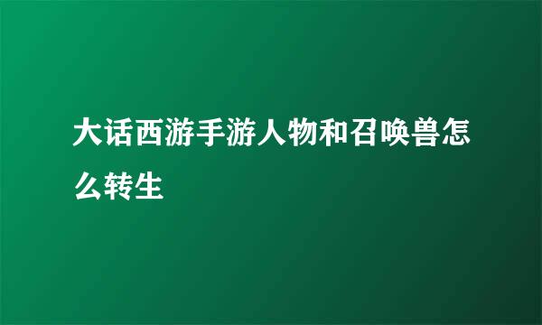 大话西游手游人物和召唤兽怎么转生