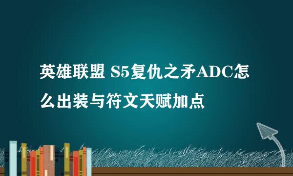 英雄联盟 S5复仇之矛ADC怎么出装与符文天赋加点