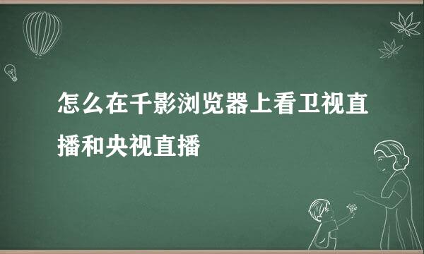 怎么在千影浏览器上看卫视直播和央视直播