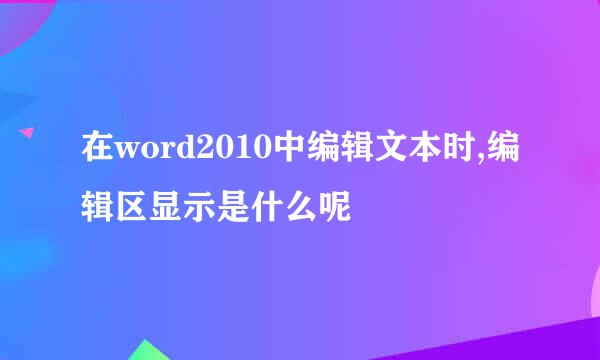 在word2010中编辑文本时,编辑区显示是什么呢