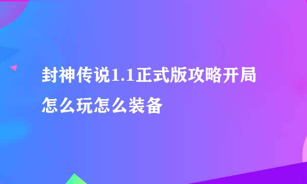 封神传说1.1正式版攻略开局怎么玩怎么装备