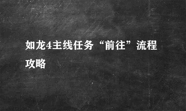 如龙4主线任务“前往”流程攻略