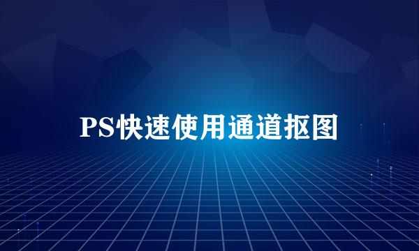 PS快速使用通道抠图