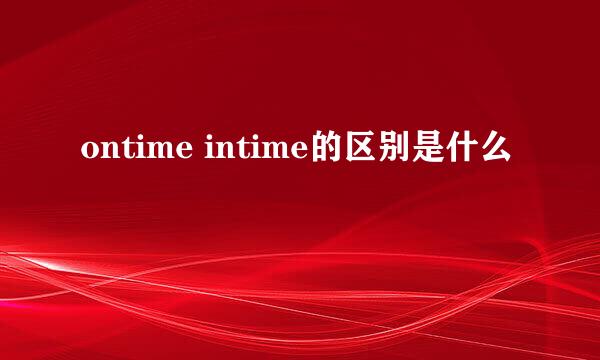 ontime intime的区别是什么