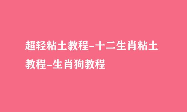 超轻粘土教程-十二生肖粘土教程-生肖狗教程