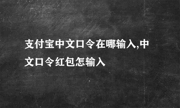 支付宝中文口令在哪输入,中文口令红包怎输入