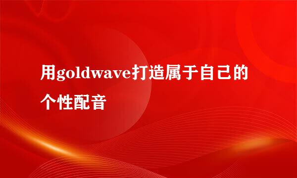 用goldwave打造属于自己的个性配音