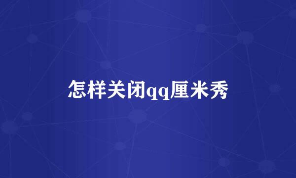 怎样关闭qq厘米秀