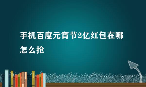 手机百度元宵节2亿红包在哪怎么抢