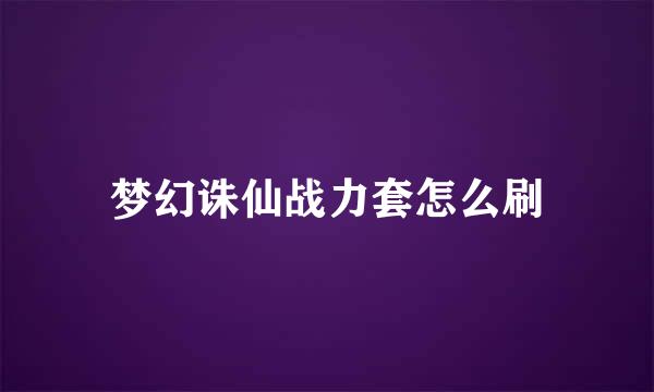 梦幻诛仙战力套怎么刷