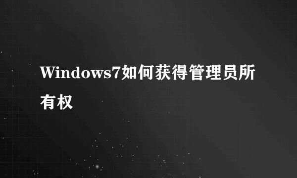 Windows7如何获得管理员所有权