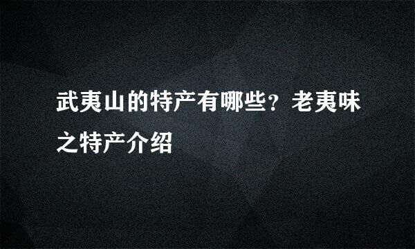 武夷山的特产有哪些？老夷味之特产介绍