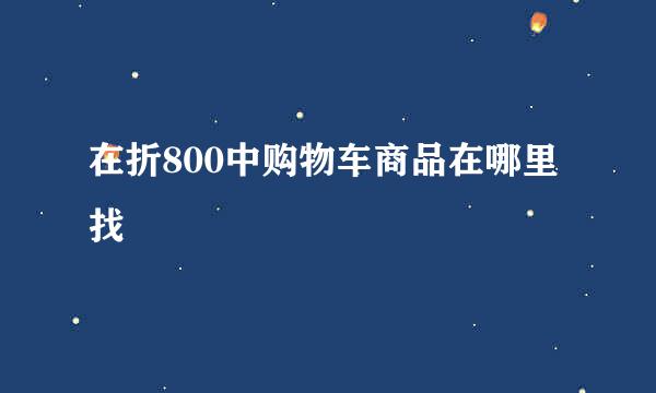 在折800中购物车商品在哪里找