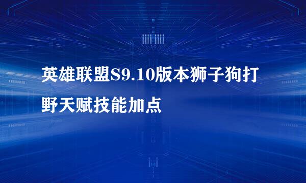 英雄联盟S9.10版本狮子狗打野天赋技能加点