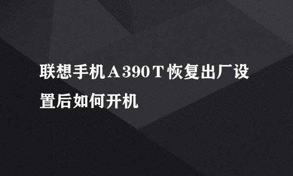 联想手机Ａ390Ｔ恢复出厂设置后如何开机