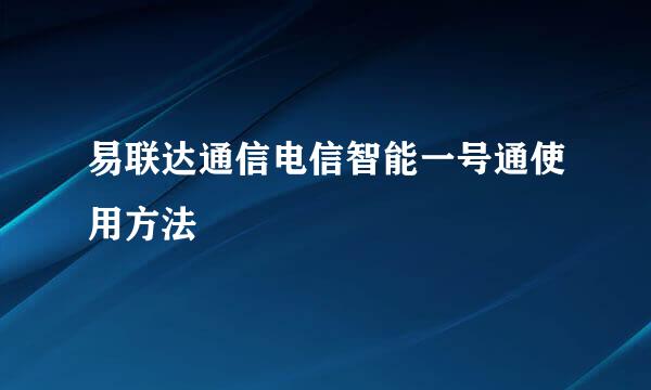 易联达通信电信智能一号通使用方法