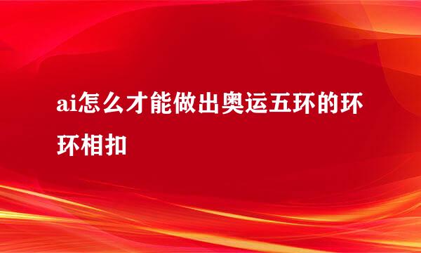 ai怎么才能做出奥运五环的环环相扣