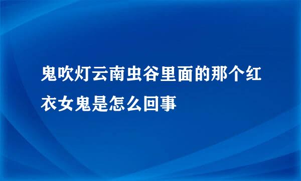 鬼吹灯云南虫谷里面的那个红衣女鬼是怎么回事