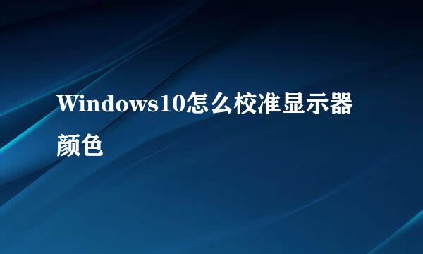 Windows10怎么校准显示器颜色