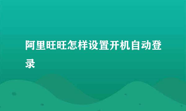 阿里旺旺怎样设置开机自动登录