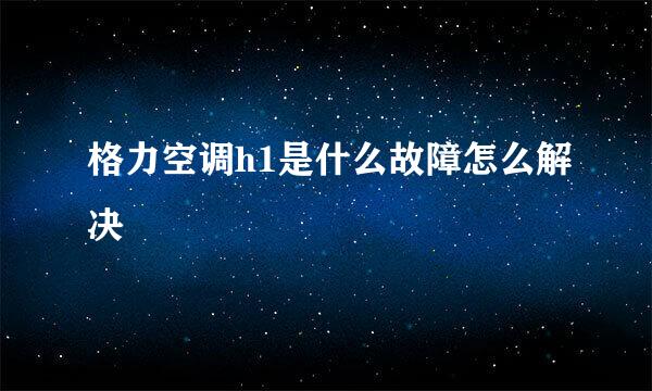 格力空调h1是什么故障怎么解决