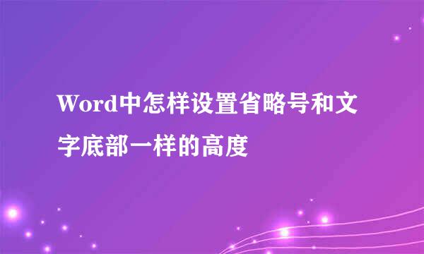 Word中怎样设置省略号和文字底部一样的高度