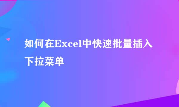 如何在Excel中快速批量插入下拉菜单