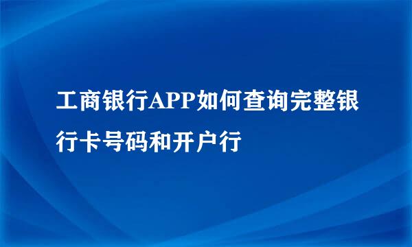 工商银行APP如何查询完整银行卡号码和开户行