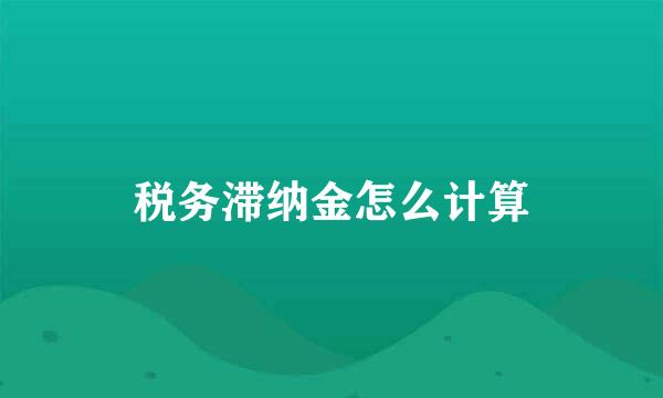 税务滞纳金怎么计算