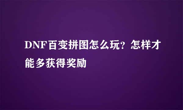 DNF百变拼图怎么玩？怎样才能多获得奖励