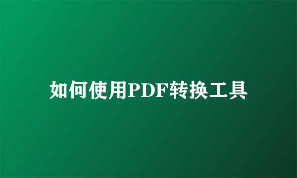 如何使用PDF转换工具