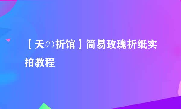 【天の折馆】简易玫瑰折纸实拍教程