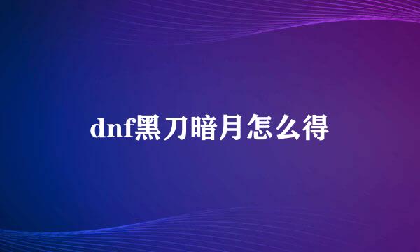 dnf黑刀暗月怎么得