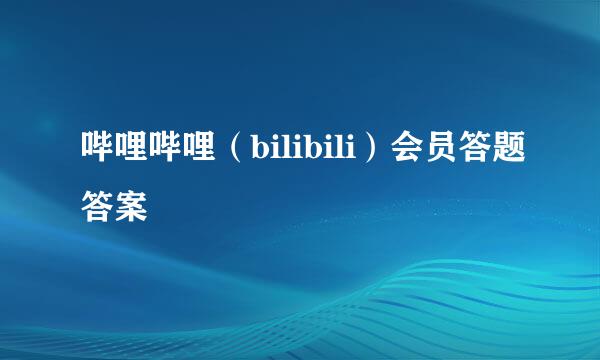 哔哩哔哩（bilibili）会员答题答案