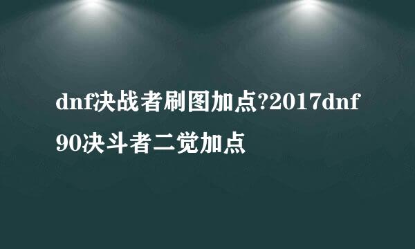 dnf决战者刷图加点?2017dnf90决斗者二觉加点