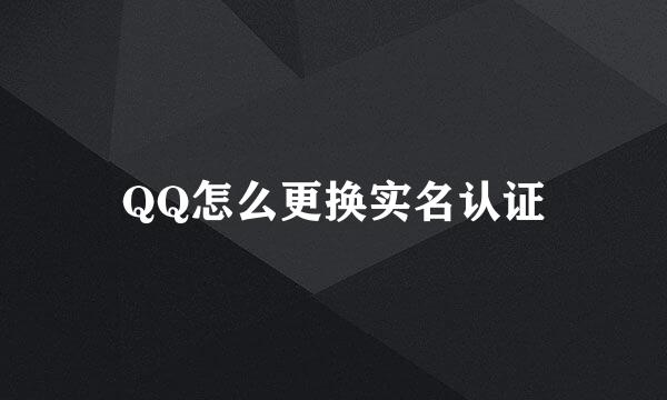 QQ怎么更换实名认证