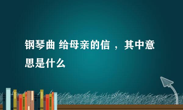 钢琴曲 给母亲的信 ，其中意思是什么