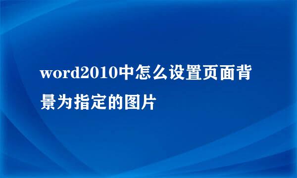 word2010中怎么设置页面背景为指定的图片