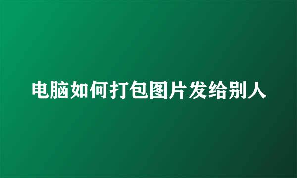 电脑如何打包图片发给别人