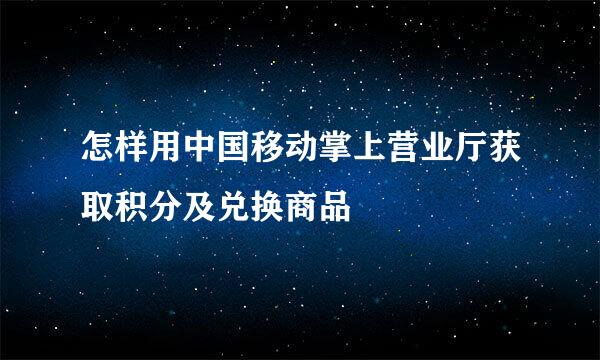 怎样用中国移动掌上营业厅获取积分及兑换商品